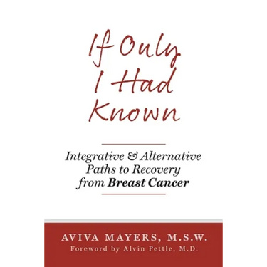 If Only I Had Known: Integrative and Alternative Paths to Recovery from Breast Cancer