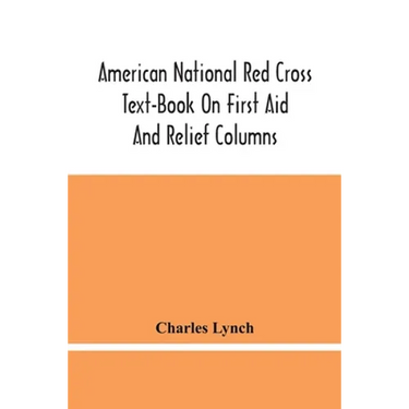 American National Red Cross Text-Book On First Aid And Relief Columns; A Manual Of Instruction; How To Prevent Accidents And What To Do For Injuries A
