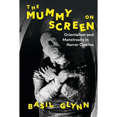 The Mummy on Screen: Orientalism and Monstrosity in Horror Cinema