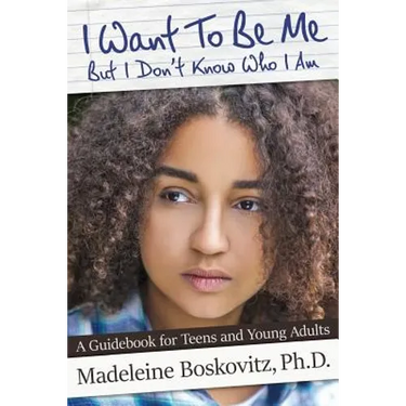 I Want To Be Me But I Don't Know Who I Am: A Guidebook for Teens and Young Adults