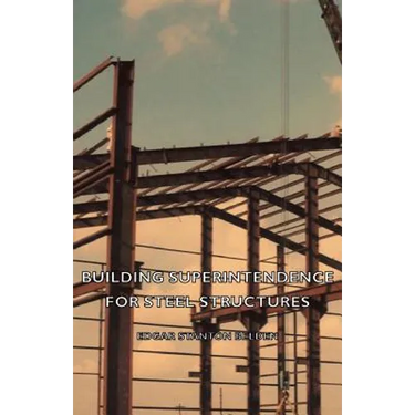 Building Superintendence for Steel Structures; A Practical Work on the Duties of a Building Superintendent for Steel-Frame Buildings