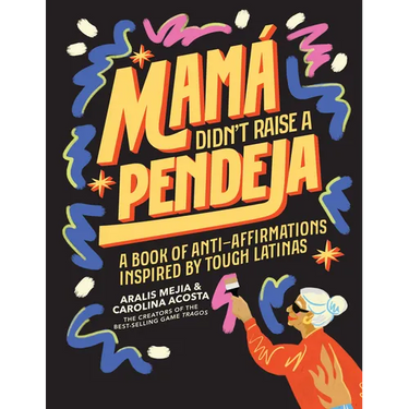 Mamá Didn't Raise a Pendeja: A Book of Anti-Affirmations Inspired by Tough Latinas