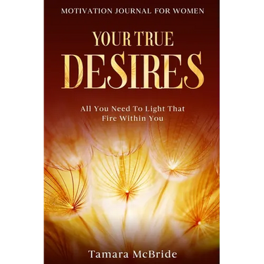 Motivation Journal For Women: Your True Desires - All You Need To Light That Fire Within You
