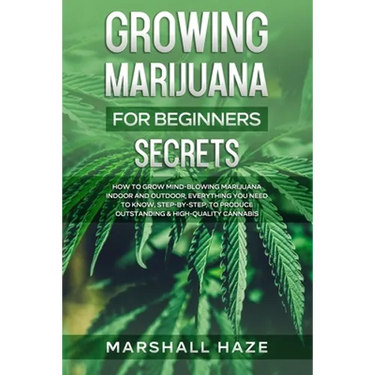 Growing Marijuana for Beginners - Secrets: How to Grow MIND-BLOWING Marijuana Indoor and Outdoor, EVERYTHING You Need to Know, Step-by-Step, to Produc