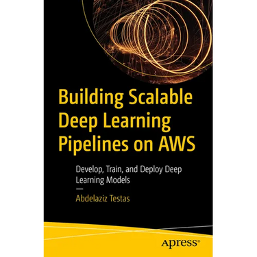 Building Scalable Deep Learning Pipelines on AWS: Develop, Train, and Deploy Deep Learning Models