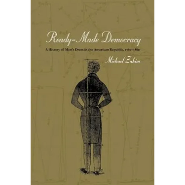 Ready-Made Democracy: A History of Men's Dress in the American Republic, 1760-1860