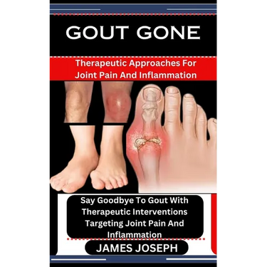 Gout Gone: Therapeutic Approaches For Joint Pain And Inflammation: Say Goodbye To Gout With Therapeutic Interventions Targeting J