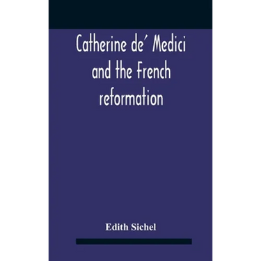 Catherine De' Medici And The French Reformation
