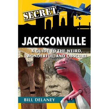 Secret Jacksonville: A Guide to the Weird, Wonderful, and Obscure