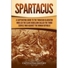 Spartacus: A Captivating Guide to the Thracian Gladiator Who Led the Slave Rebellion Called the Third Servile War against the Roman Republic