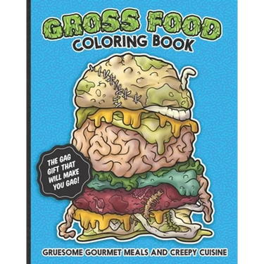 Gross Food Coloring Book Gruesome Gourmet Meals and Creepy Cuisine Gag Gift: The horribly hilarious, sick & twisted, vomit-inducing activity book full