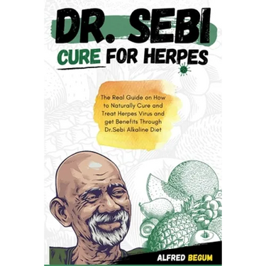 Dr. Sebi Cure for Herpes: The Real Guide on How to Naturally Cure and Treat Herpes Virus and get Benefits Through Dr. Sebi Alkaline Diet