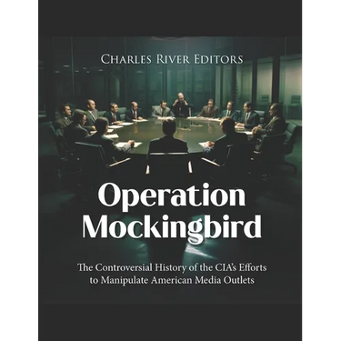 Operation Mockingbird: The Controversial History of the CIA's Efforts to Manipulate American Media Outlets