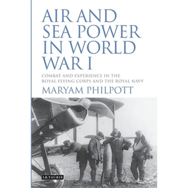 Air and Sea Power in World War I: Combat and Experience in the Royal Flying Corps and the Royal Navy
