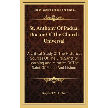 St. Anthony Of Padua, Doctor Of The Church Universal: A Critical Study Of The Historical Sources Of The Life, Sanctity, Learning And Miracles Of The S
