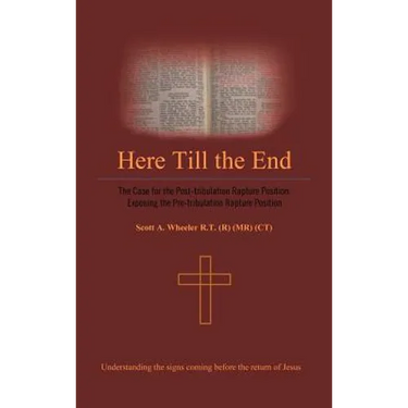 Here Till the End: The Case for the Post-Tribulation Rapture Position: Exposing the Pre-Tribulation Rapture Position