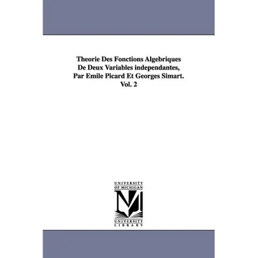 Theorie Des Fonctions Algebriques de Deux Variables Independantes, Par Emile Picard Et Georges Simart.Vol. 2