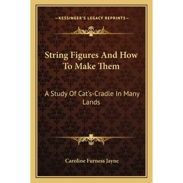String Figures And How To Make Them: A Study Of Cat's-Cradle In Many Lands