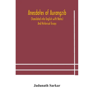 Anecdotes Of Aurangzib (Translated Into English With Notes) And Historical Essays
