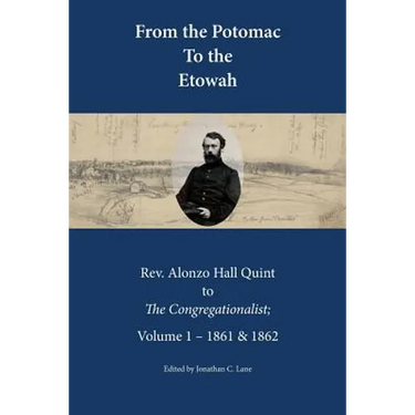 From the Potomac to the Etowah: The Letters of Rev. Alonzo Hall Quint to The Congregationalist; Volume 1 - 1861 & 1862