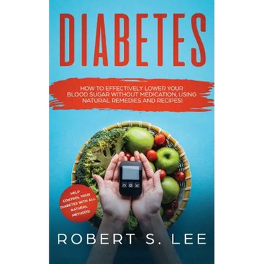 Diabetes: How to Effectively Lower Your Blood Sugar Without Medication, Using Natural Remedies and Recipes!