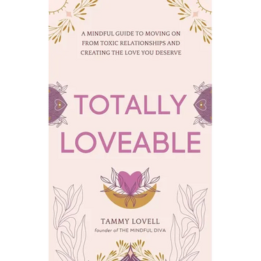 Totally Loveable: A Mindful Guide to Moving on From Toxic Relationships and Creating the Love You Deserve