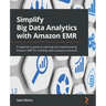 Simplify Big Data Analytics with Amazon EMR: A beginner's guide to learning and implementing Amazon EMR for building data analytics solutions