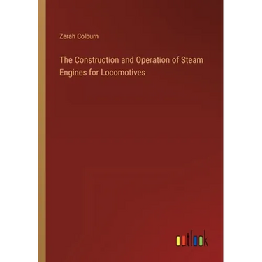 The Construction and Operation of Steam Engines for Locomotives