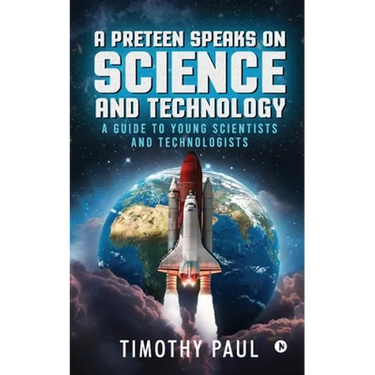 A Preteen Speaks on Science and Technology: A Guide to Young Scientists and Technologists