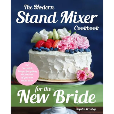 The Modern Stand Mixer Cookbook for the New Bride: 100 Incredible Recipes for Getting the Most Out of Your New Stand Mixer