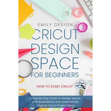 Cricut Dеsign Spacе for beginners - How to Start Cricut: A Stеp By Stеp Guidе to Design Space, with Illustrations and Sc