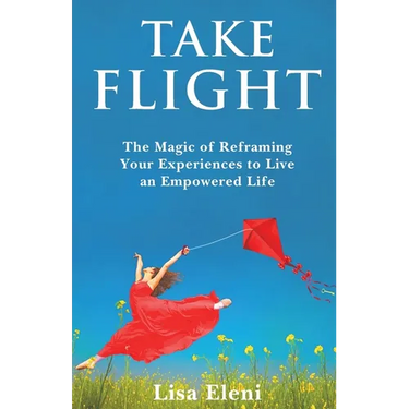 Take Flight: The Magic of Reframing Your Experiences to Live an Empowered Life