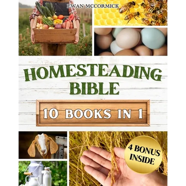 Homesteading Bible: Homesteader's Handbook to Master the Secrets of Planting, Growing, Preserving and Thriving for a Sustainable and Self-Sufficient O
