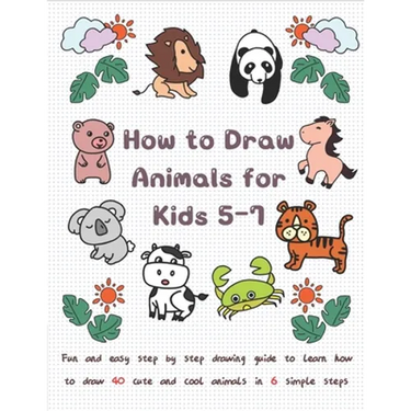 How To Draw Animals for Kids 5-7: Fun & Easy Step by Step Drawing Guide to Learn How to Draw 40 Cute and Cool Animals in 6 Simple Steps