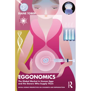 Eggonomics: The Global Market in Human Eggs and the Donors Who Supply Them