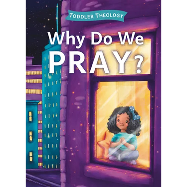 Why Do We Pray?: A Toddler Theology Book about Talking to God