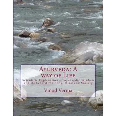 Ayurveda: A way of Life: Scientific Explanation of Ayurvedic Wisdom and its benefit for Body, Mind and Society