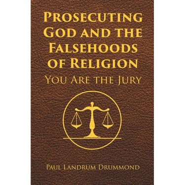 Prosecuting God and the Falsehoods of Religion: You Are the Jury