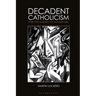 Decadent Catholicism and the Making of Modernism