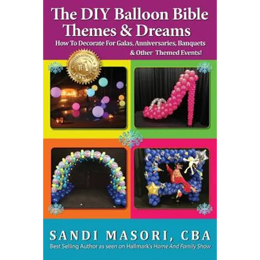 The DIY Balloon Bible Themes & Dreams: How To Decorate For Galas, Anniversaries, Banquets & Other Themed Events