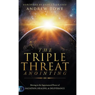 The Triple Threat Anointing: Moving in the Supernatural Power of Salvation, Healing and Deliverance