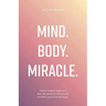 Mind. Body. Miracle.: Holistic Healthy Habits and Daily Disciplines to Miraculously Transform Your Mind and Body