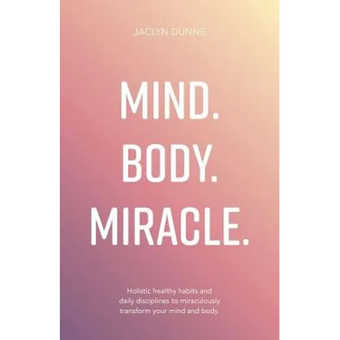 Mind. Body. Miracle.: Holistic Healthy Habits and Daily Disciplines to Miraculously Transform Your Mind and Body