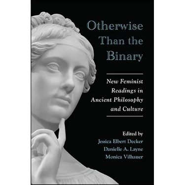 Otherwise Than the Binary: New Feminist Readings in Ancient Philosophy and Culture