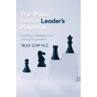 The Public Sector Leader's Playbook: Avoiding Missteps in an Unforgiving Arena