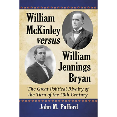 William McKinley versus William Jennings Bryan: The Great Political Rivalry of the Turn of the 20th Century