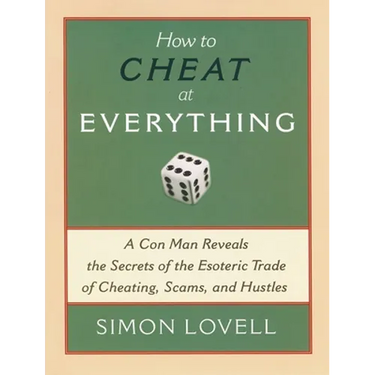 How to Cheat at Everything: A Con Man Reveals the Secrets of the Esoteric Trade of Cheating, Scams, and Hustles