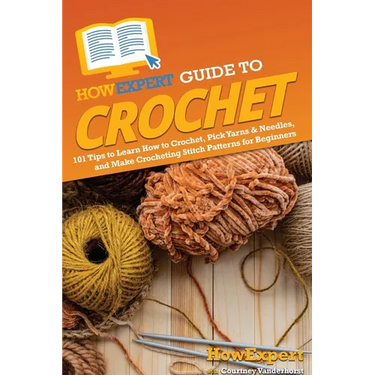 HowExpert Guide to Crochet: 101 Tips to Learn How to Crochet, Pick Yarns & Needles, and Make Crocheting Stitch Patterns for Beginners