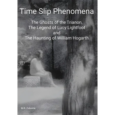 Time Slip Phenomena: The Ghosts of the Trianon, The Legend of Lucy Lightfoot and The Haunting of William Hogarth