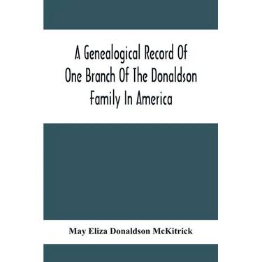 A Genealogical Record Of One Branch Of The Donaldson Family In America: Descendants Of Moses Donaldson, Who Lived In Huntingdon County, Penn., In 1770